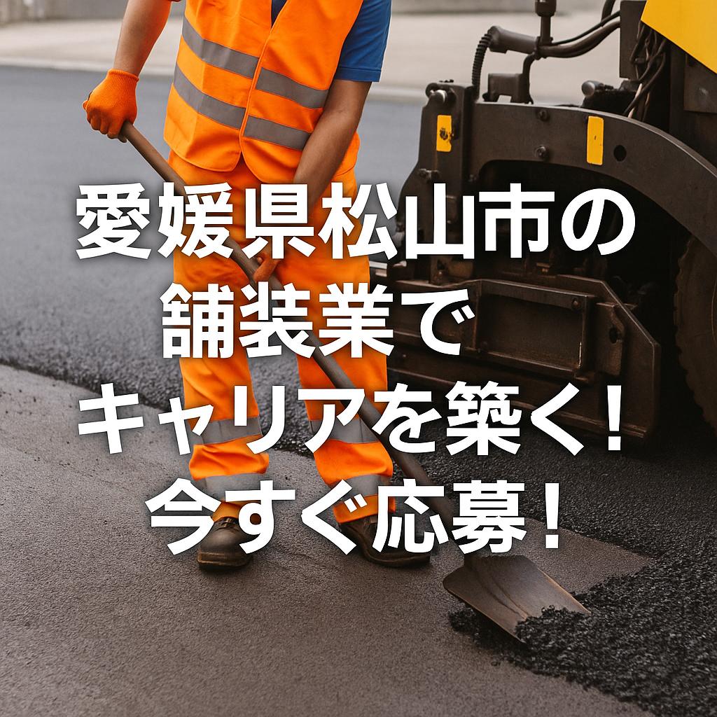 愛媛県松山市の舗装業でキャリアを築く！今すぐ応募！